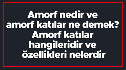 Amorf nedir ve amorf katılar ne demek Amorf katılar hangileridir ve özellikleri nelerdir Amorf nedir ve amorf katılar ne demek Amorf katılar hangileridir ve özellikleri nelerdir