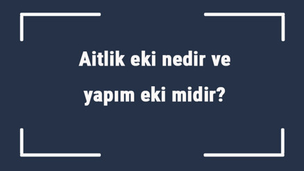 Aitlik eki nedir ve yapım eki midir Aitlik eki örnekleri ile konu anlatımı