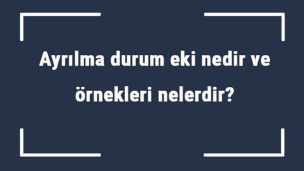 Ayrılma durum eki nedir ve örnekleri nelerdir Ayrılma hal eki örnek cümleler ile konu anlatımı