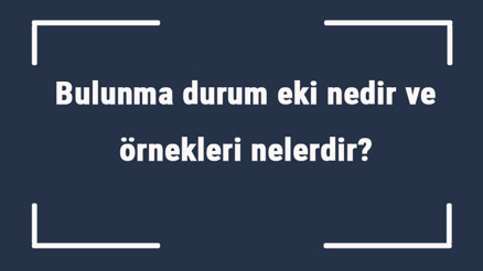 Bulunma durum eki nedir ve örnekleri nelerdir Bulunma hal eki örnek cümleler ile konu anlatımı