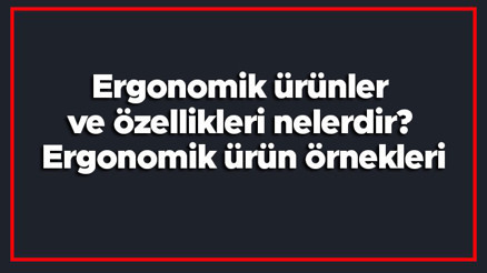 Ergonomik ürünler ve özellikleri nelerdir Ergonomik ürün örnekleri Ergonomik ürünler ve özellikleri nelerdir Ergonomik ürün örnekleri