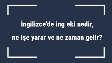 İngilizcede ing eki nedir, ne işe yarar ve ne zaman gelir Örnekleri ile ing eki alan ve almayan fiiler listesi