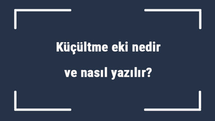 Küçültme eki nedir ve nasıl yazılır Küçültme eki örnekleri ve cümleleri ile konu anlatımı