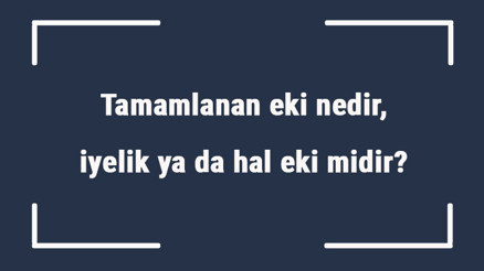 Tamamlanan eki nedir, iyelik ya da hal eki midir Tamlanan eki örnekleri ile konu anlatımı