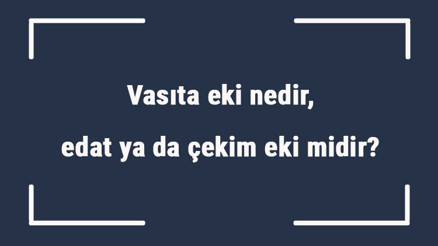 Vasıta eki nedir, edat ya da çekim eki midir Vasıta hali eki örnekleri ile konu anlatımı
