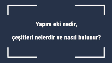 Yapım eki nedir, çeşitleri nelerdir ve nasıl bulunur Yapım eki örnek cümleleri ile konu anlatımı