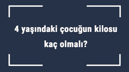 4 yaşındaki çocuğun kilosu kaç olmalı 4 yaş erkek ve kız çocukların ortalama kiloları..