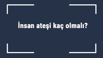 İnsan ateşi kaç olmalı Yetişkinlerde ve gençlerde ateş normalde kaç olur