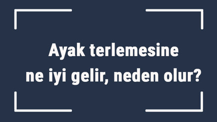 Ayak terlemesine ne iyi gelir, neden olur Ayak terlemesine ne yapmak gerekir, nasıl geçer