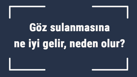 Göz sulanmasına ne iyi gelir, neden olur Göz sulanmasına ne yapmak gerekir, nasıl geçer