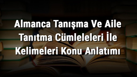 Almanca Tanışma Ve Aile Tanıtma Cümleleleri İle Kelimeleri Konu Anlatımı