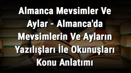 Almanca Mevsimler Ve Aylar - Almancada Mevsimlerin Ve Ayların Yazılışları İle Okunuşları Konu Anlatımı Almanca Mevsimler Ve Aylar - Almancada Mevsimlerin Ve Ayların Yazılışları İle Okunuşları Konu Anlatımı
