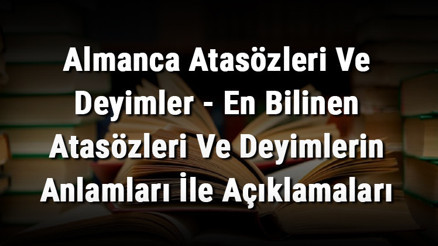 Almanca Atasözleri Ve Deyimler - En Bilinen Atasözleri Ve Deyimlerin Anlamları İle Açıklamaları