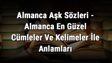Almanca Aşk Sözleri - Almanca En Güzel Cümleler Ve Kelimeler İle Anlamları Almanca Aşk Sözleri - Almanca En Güzel Cümleler Ve Kelimeler İle Anlamları