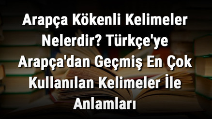 Arapça Kökenli Kelimeler Nelerdir Türkçeye Arapçadan Geçmiş En Çok Kullanılan Kelimeler İle Anlamları Arapça Kökenli Kelimeler Nelerdir Türkçeye Arapçadan Geçmiş En Çok Kullanılan Kelimeler İle Anlamları