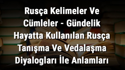 Rusça Kelimeler Ve Cümleler - Gündelik Hayatta Kullanılan Rusça Tanışma Ve Vedalaşma Diyalogları İle Anlamları