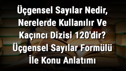 Üçgensel Sayılar Nedir, Nerelerde Kullanılır Ve Kaçıncı Dizisi 120dir Üçgensel Sayılar Formülü İle Konu Anlatımı