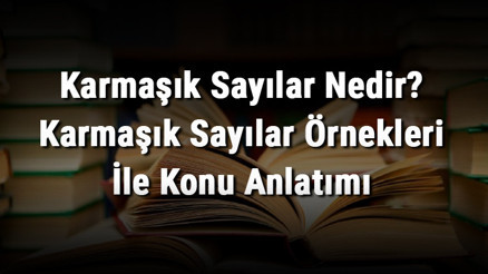 Karmaşık Sayılar Nedir Karmaşık Sayılar Örnekleri İle Konu Anlatımı