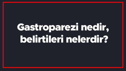Gastroparezi nedir, belirtileri nelerdir Mide tembelliği nasıl anlaşılır Tanısı ve tedavi yöntemleri..