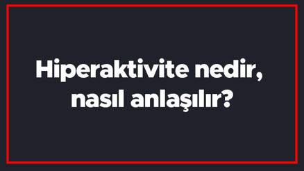 Hiperaktivite nedir, nasıl anlaşılır Çocuklarda hiperaktif tanısı kaç yaşında konur