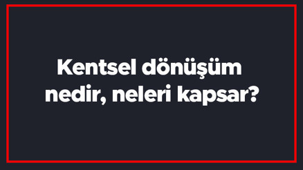 Kentsel dönüşüm nedir, neleri kapsar Yerinde kentsel dönüşüm ne demek Kentsel dönüşüm amaçları nelerdir