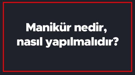 Manikür nedir, nasıl yapılmalıdır Manikür ne işe yarar, pedikürden farkı nedir Manikür nedir, nasıl yapılmalıdır Manikür ne işe yarar, pedikürden farkı nedir