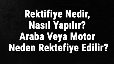Rektifiye Nedir, Nasıl Yapılır Araba Veya Motor Neden Rektefiye Edilir Rektifiye Nedir, Nasıl Yapılır Araba Veya Motor Neden Rektefiye Edilir
