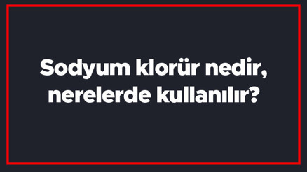 Sodyum klorür nedir, nerelerde kullanılır Sodyum klorür nasıl elde edilir, sağlığa zararlı mıdır