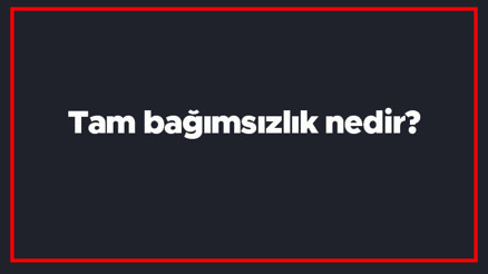 Tam bağımsızlık nedir Milli egemenlik ve tam bağımsızlık ne demek Tam bağımsızlık hangi ilke ile ilgilidir