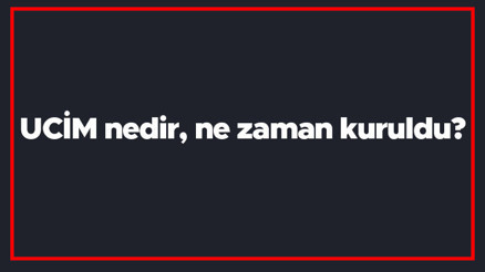 UCİM nedir, ne zaman kuruldu UCİM açılımı nedir