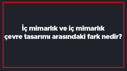 İç mimarlık ve iç mimarlık çevre tasarımı arasındaki fark nedir