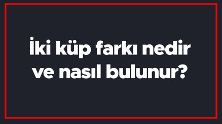 İki küp farkı nedir ve nasıl bulunur İki küp farkı formülü ve örnekleri ile konu anlatımı
