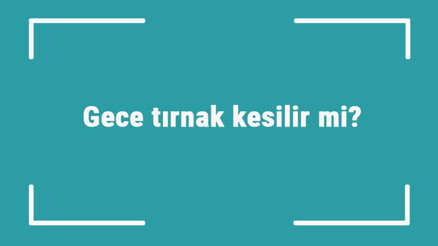 Gece tırnak kesilir mi Gece tırnak kesilmez batıl inanç mıdır Gece tırnak kesilir mi Gece tırnak kesilmez batıl inanç mıdır