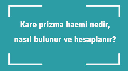 Kare prizma hacmi nedir, nasıl bulunur ve hesaplanır Formülü ile kare prizmanın hacmini hesaplama