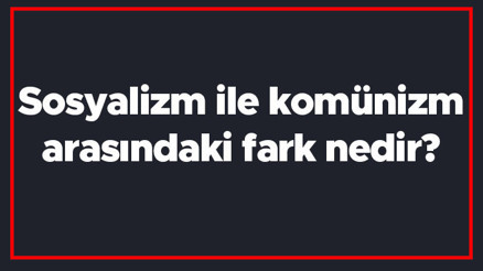 Sosyalizm ile komünizm arasındaki fark nedir Sosyalizm ve komünizm farkı Sosyalizm ile komünizm arasındaki fark nedir Sosyalizm ve komünizm farkı