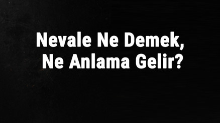 Nevale Ne Demek, Ne Anlama Gelir Nevale Kelimesinin Tdk Sözlük Anlamı