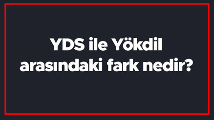 YDS ile Yökdil arasındaki fark nedir YDS ve Yökdil farkı