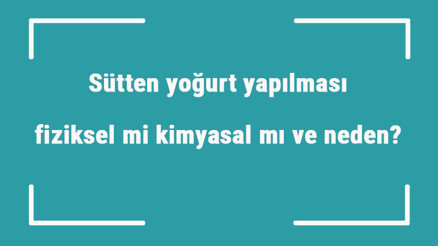 Sütten yoğurt yapılması fiziksel mi kimyasal mı ve neden