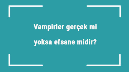 Vampirler gerçek mi yoksa efsane midir Vampirler ile ilgili ilginç hikayeler