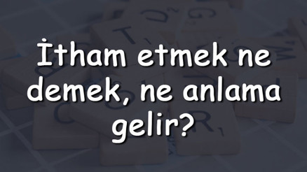 İtham etmek ne demek, ne anlama gelir İtham etmek bitişik mi yazılır ayrı mı TDK sözlük anlamı
