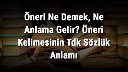 Öneri Ne Demek, Ne Anlama Gelir Öneri Kelimesinin Tdk Sözlük Anlamı
