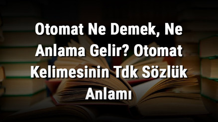 Otomat Ne Demek, Ne Anlama Gelir Otomat Kelimesinin Tdk Sözlük Anlamı