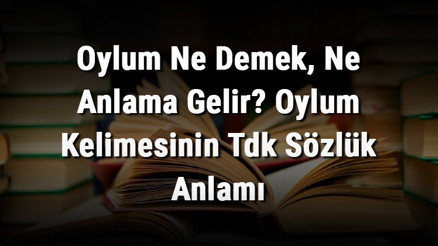 Oylum Ne Demek, Ne Anlama Gelir Oylum Kelimesinin Tdk Sözlük Anlamı