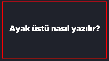 Ayak üstü nasıl yazılır Ayak üstü kelimesi TDKya göre bitişik mi yazılır ayrı mı