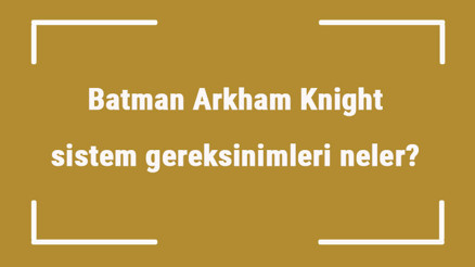Batman Arkham Knight sistem gereksinimleri neler Batman için önerilen ve minimum (en düşük) gereksinimler