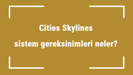 Cities Skylines sistem gereksinimleri neler Cities için önerilen ve minimum (en düşük) gereksinimler