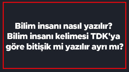 Bilim insanı nasıl yazılır Bilim insanı kelimesi TDKya göre bitişik mi yazılır ayrı mı