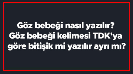 Göz bebeği nasıl yazılır Göz bebeği kelimesi TDKya göre bitişik mi yazılır ayrı mı
