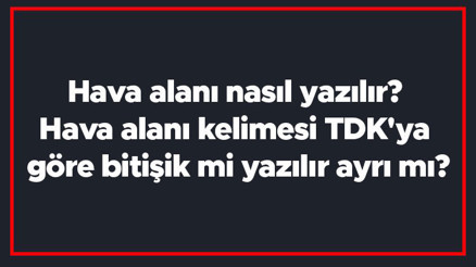 Hava alanı nasıl yazılır Hava alanı kelimesi TDKya göre bitişik mi yazılır ayrı mı
