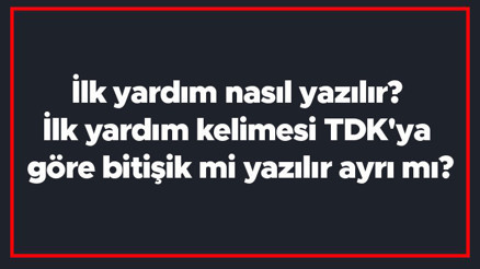 İlk yardım nasıl yazılır İlk yardım kelimesi TDKya göre bitişik mi yazılır ayrı mı